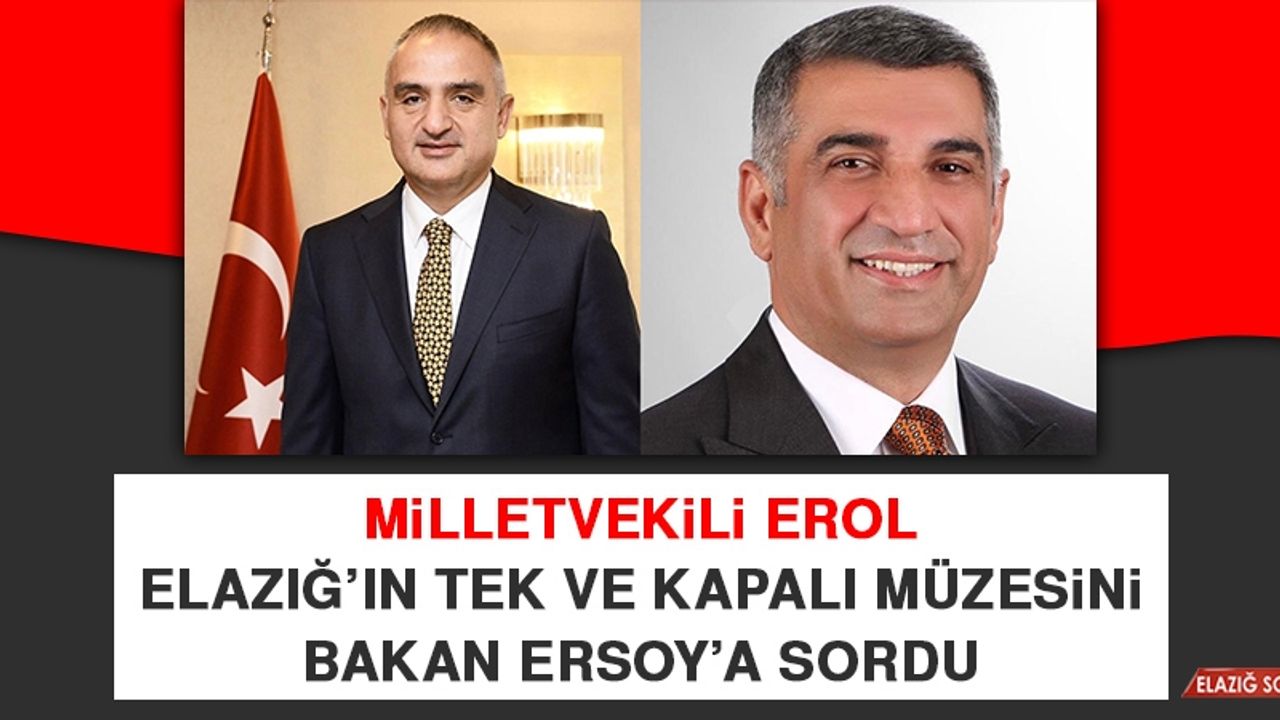 Milletvekili Erol Elazığ’ın Tek ve Kapalı Müzesini Bakan Ersoy’a Sordu