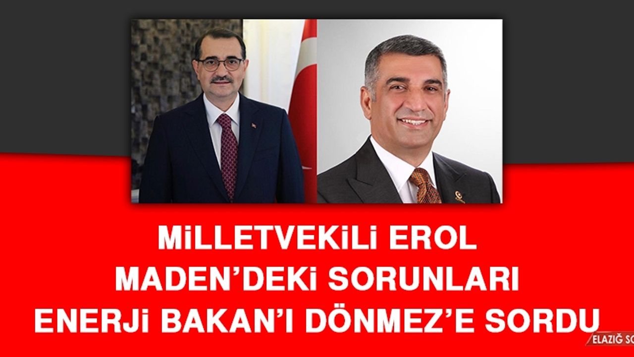 Milletvekili Erol Maden’deki Sorunları Enerji Bakan’ı Dönmez’e Sordu