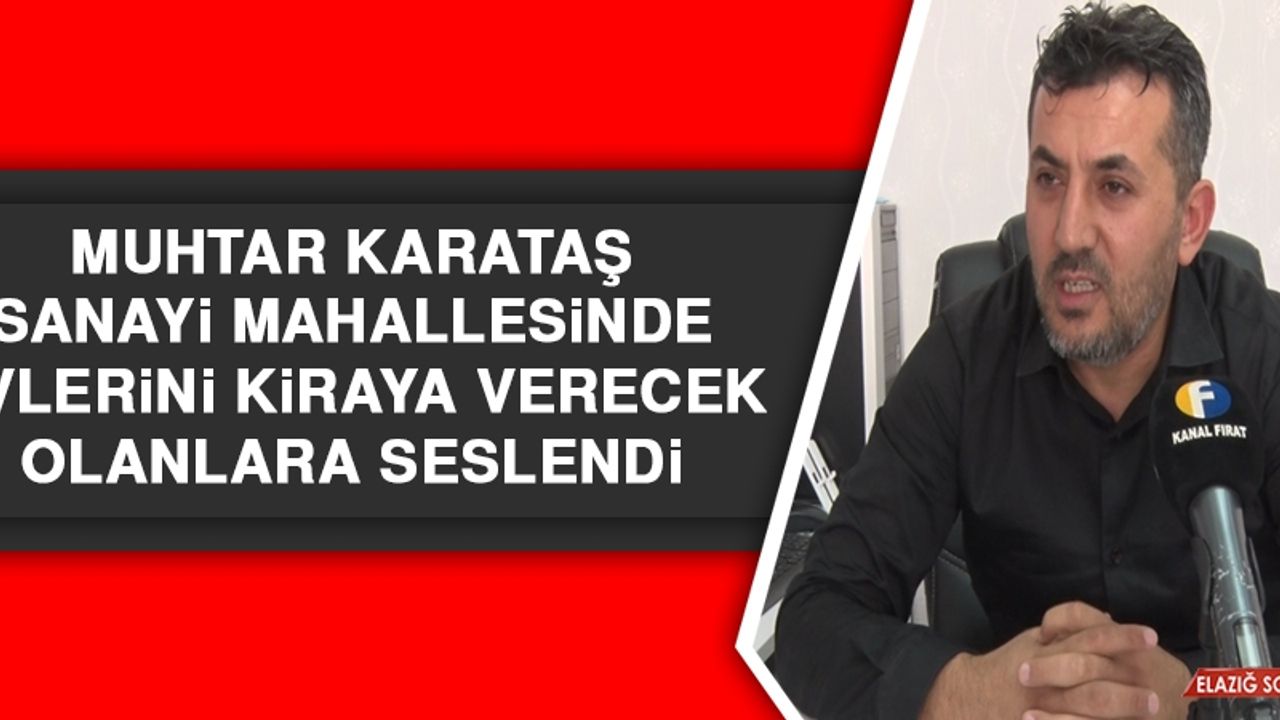 Muhtar Karataş, Sanayi Mahallesinde Evlerini Kiraya Verecek Olanlara Seslendi