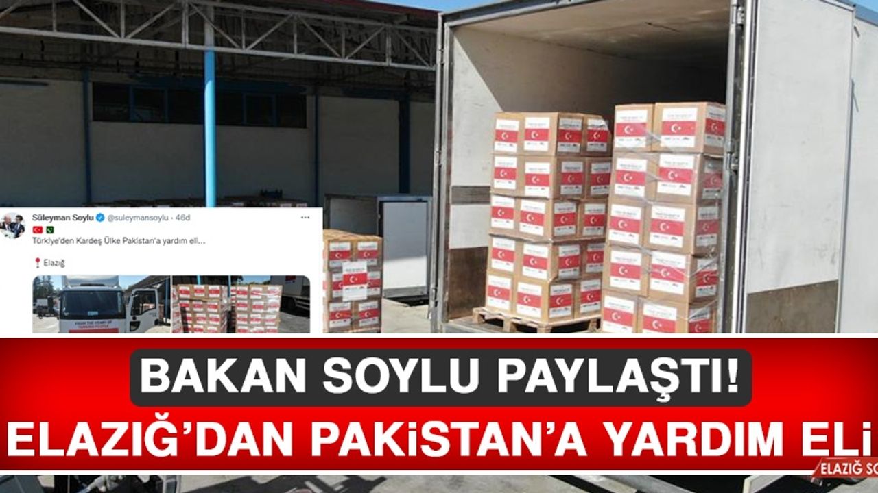 Bakan Soylu Paylaştı! Elazığ’dan Pakistan’a Yardım Eli