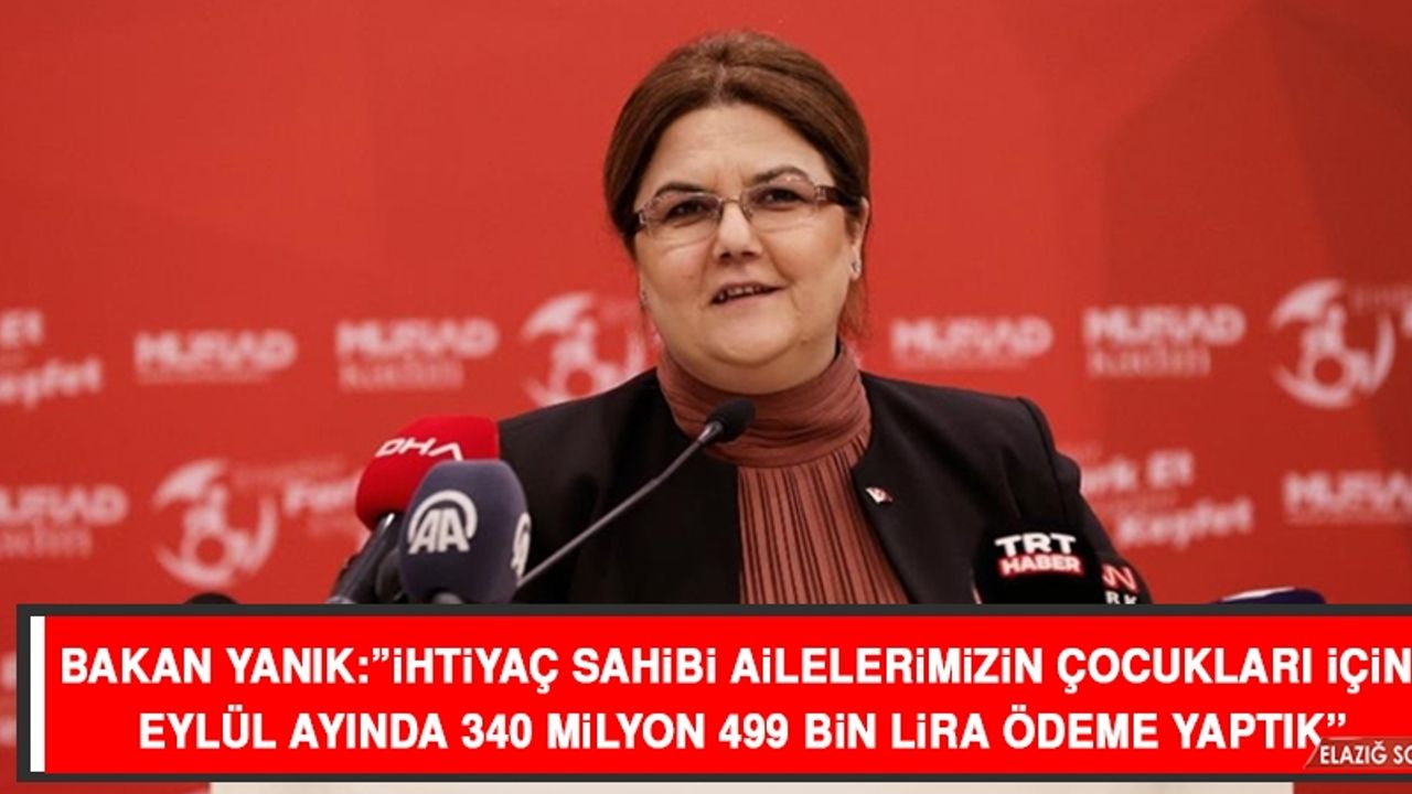 BAKAN YANIK: ”İhtiyaç Sahibi Ailelerimizin Çocukları İçin Eylül Ayında 340 Milyon 499 Bin Lira Ödeme Yaptık”
