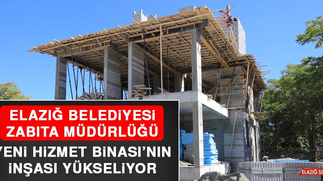 Elazığ Belediyesi Zabıta Müdürlüğü Yeni Hizmet Binası’nın İnşası Yükseliyor