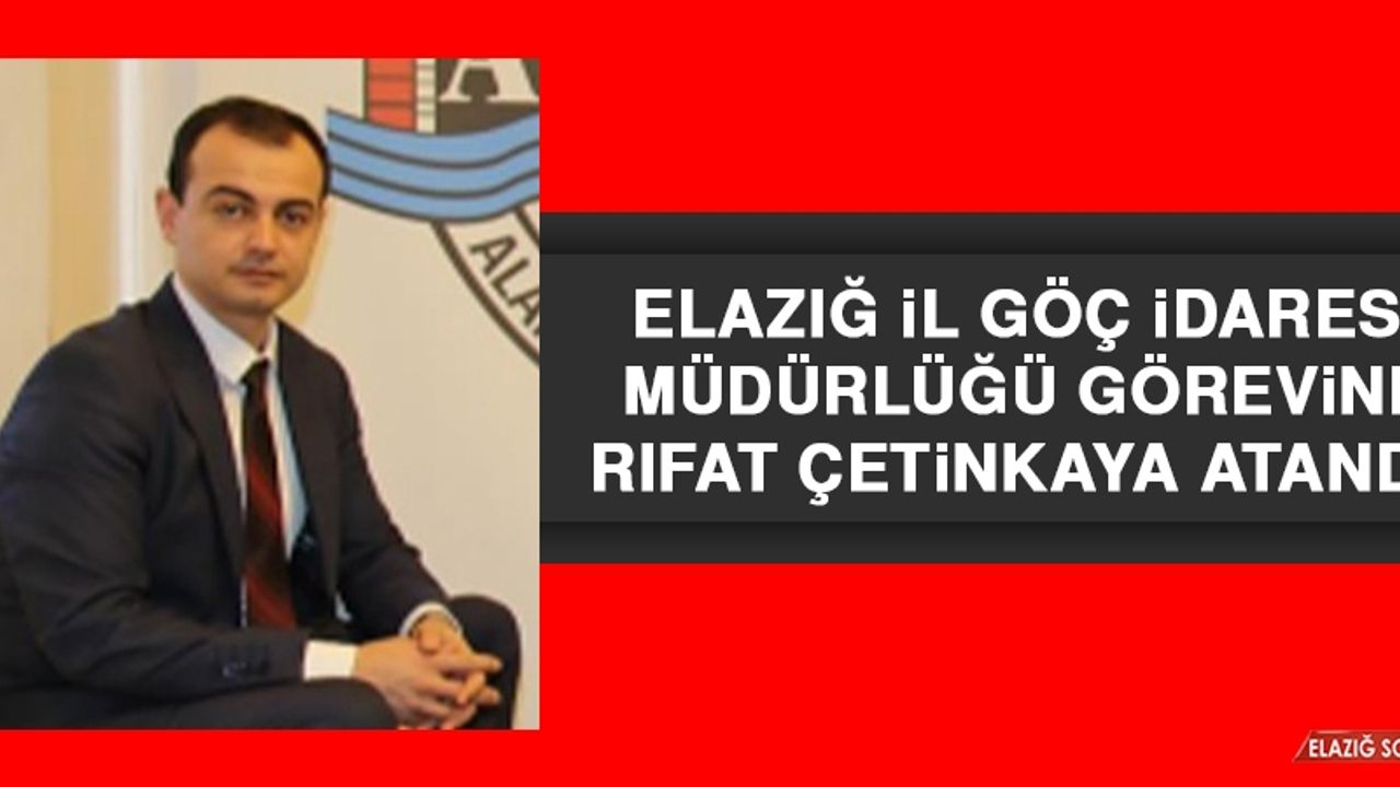 Elazığ İl Göç İdaresi Müdürlüğü Görevine Rıfat Çetinkaya Atandı