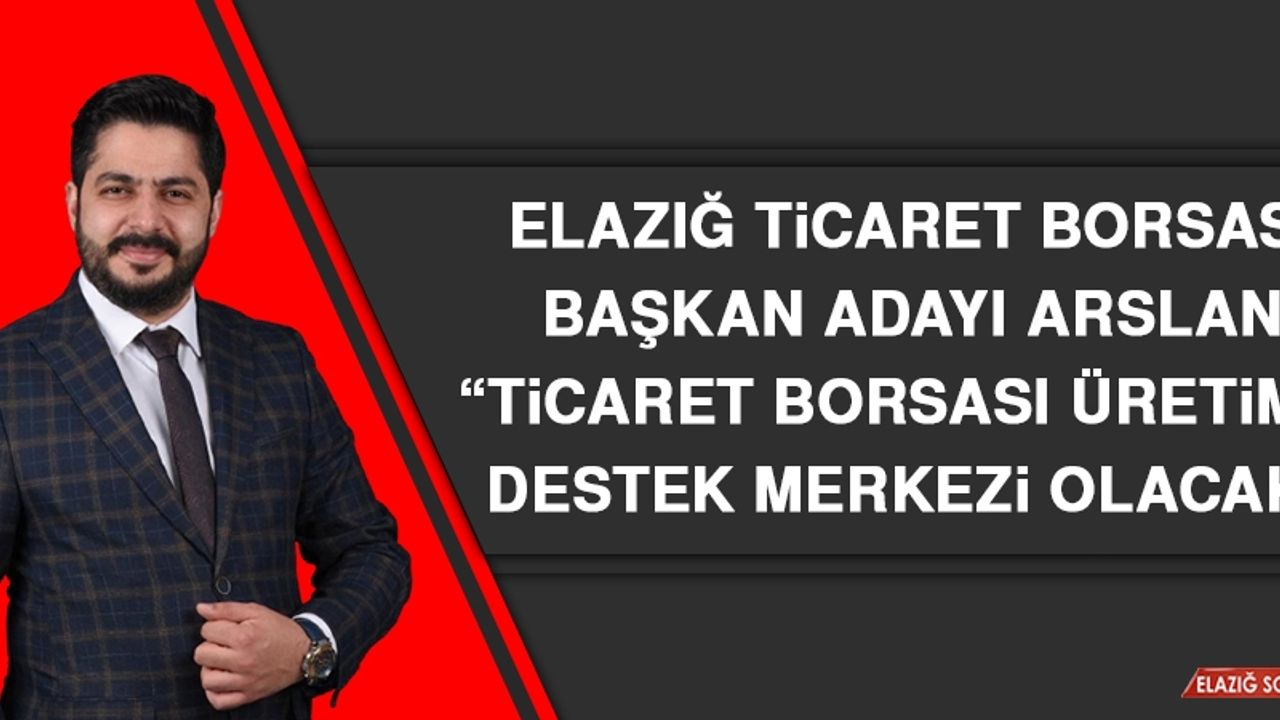 Elazığ Ticaret Borsası Başkan Adayı Arslan: Ticaret Borsası Üretimin Destek Merkezi Olacak