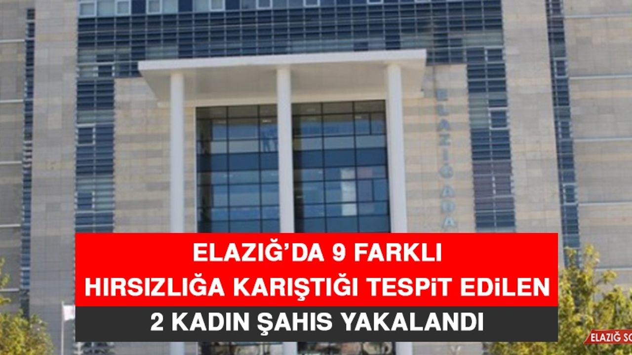 Elazığ’da 9 Farklı Hırsızlığa Karıştığı Tespit Edilen 2 Kadın Şahıs Yakalandı