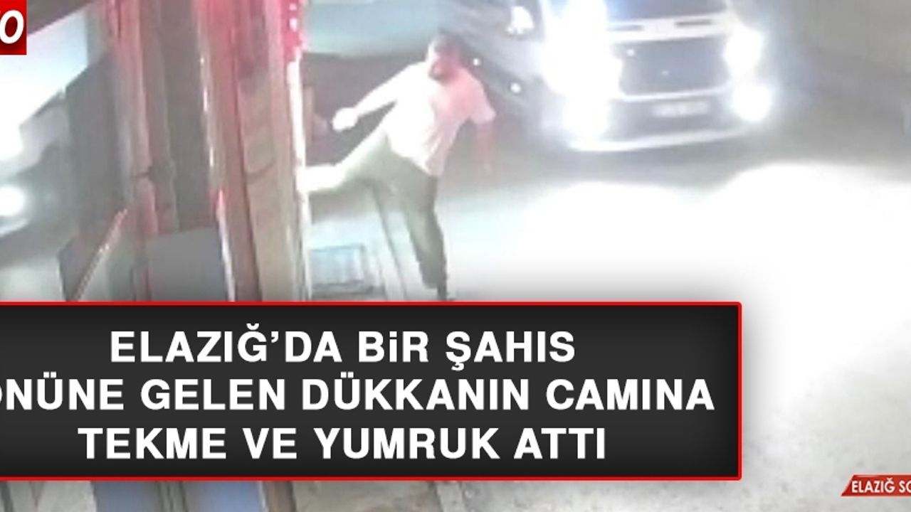 Elazığ’da Bir Şahıs, Önüne Gelen Dükkanın Camına Tekme ve Yumruk Attı