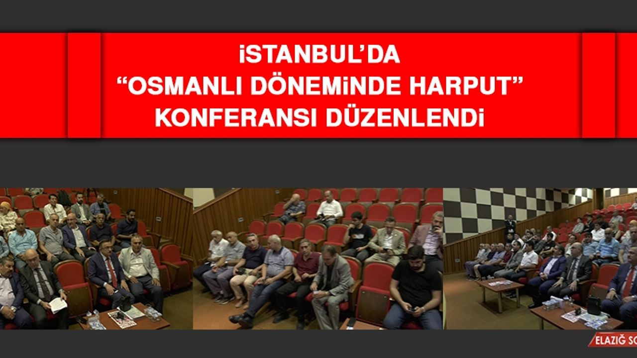 İstanbul’da “Osmanlı Döneminde Harput” Konferansı Düzenlendi