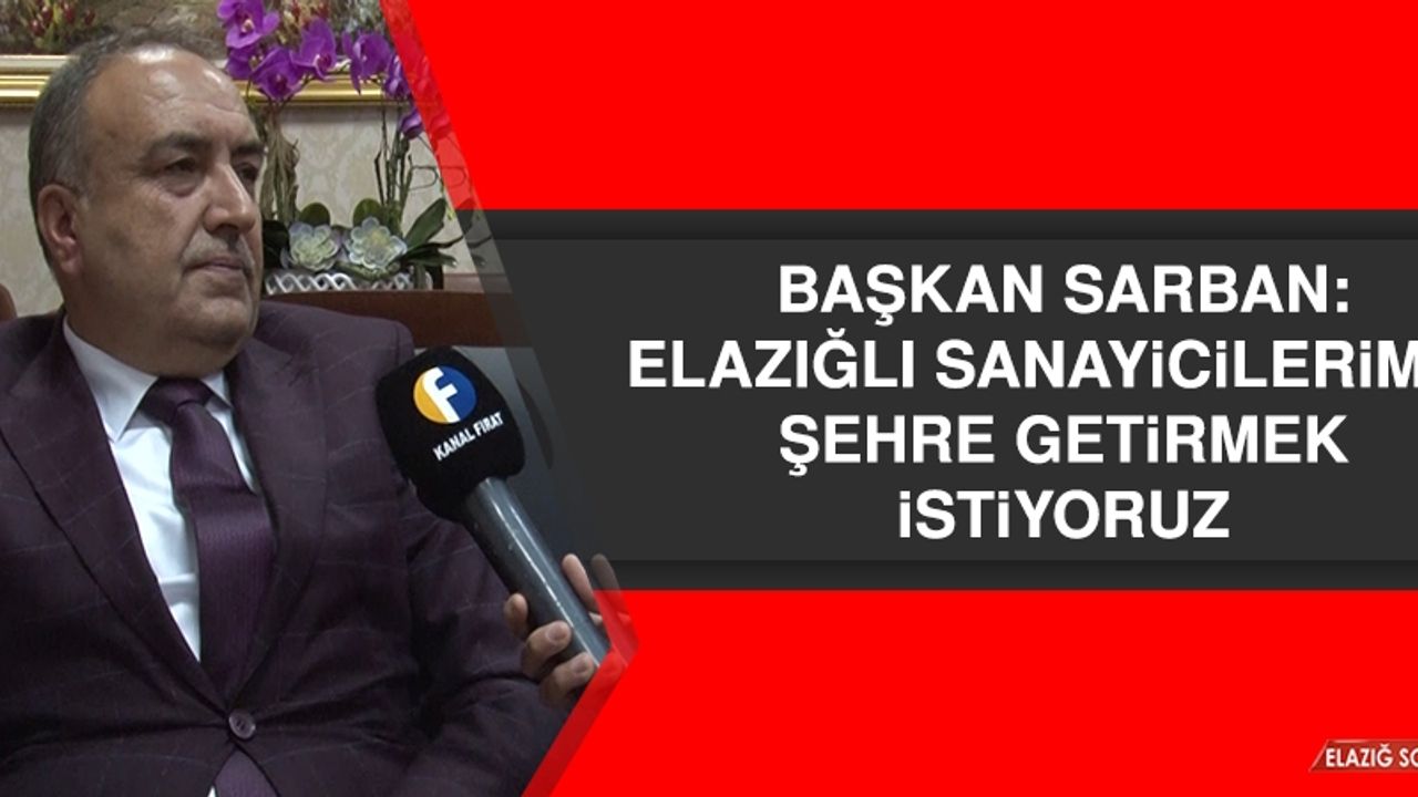 Başkan Sarban: Elazığlı Sanayicilerimizi Şehre Getirmek İstiyoruz