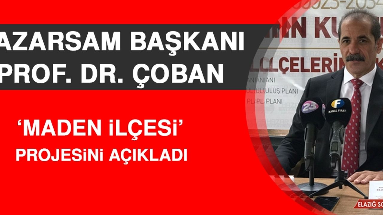 HAZARSAM Başkanı Prof. Dr. Çoban ‘Maden İlçesi’ Projesini Açıkladı