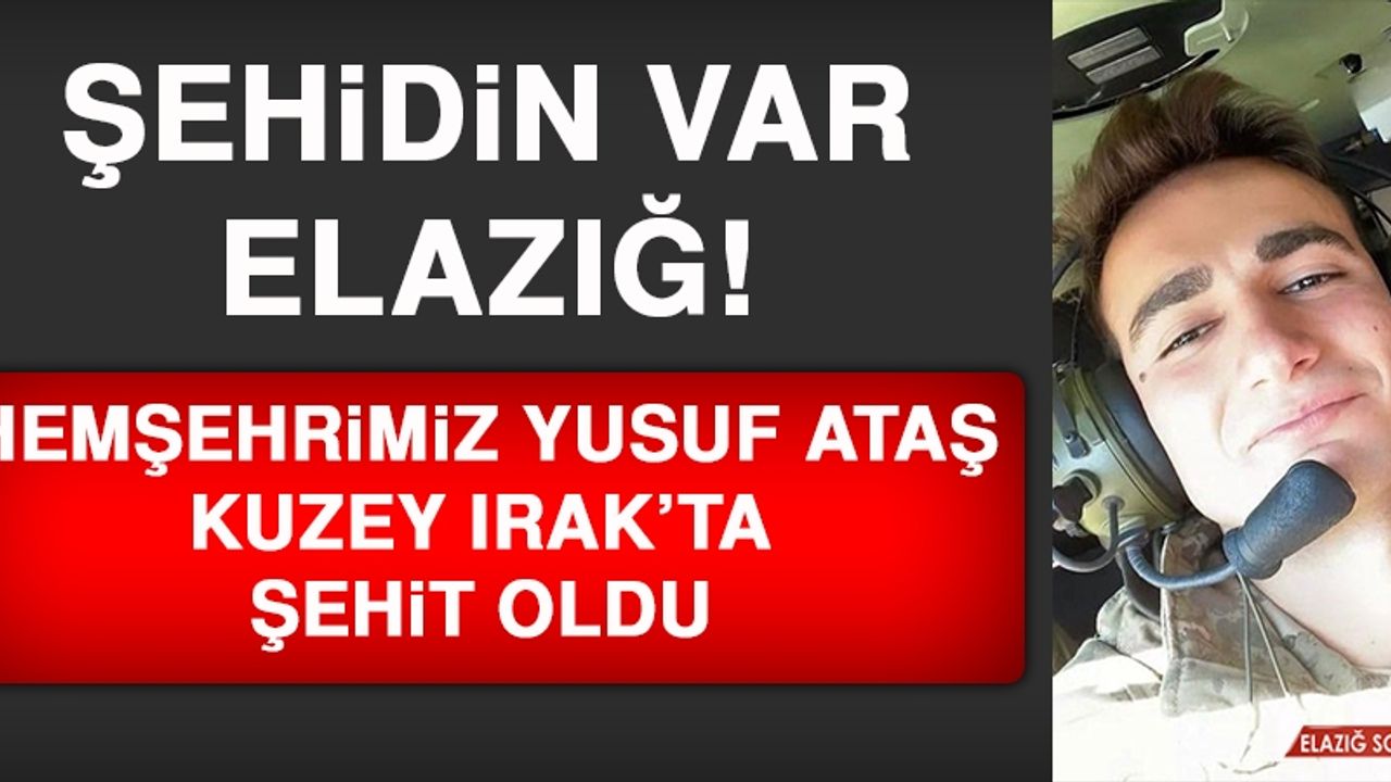 ŞEHİDİN VAR ELAZIĞ! HEMŞEHRİMİZ YUSUF ATAŞ KUZEY IRAK’TA ŞEHİT OLDU