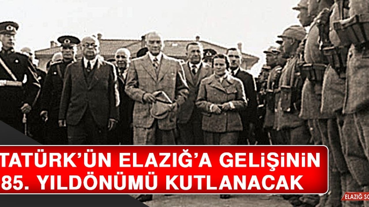 Atatürk’ün Elazığ’a Gelişinin 85. Yıldönümü Kutlanacak