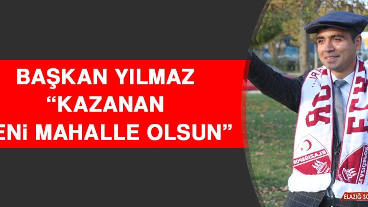 Başkan Yılmaz: Kazanan Yeni Mahalle Olsun