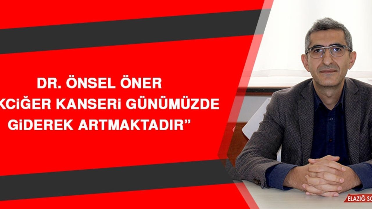 Dr. Önsel Öner: Akciğer Kanseri Günümüzde Giderek Artmaktadır