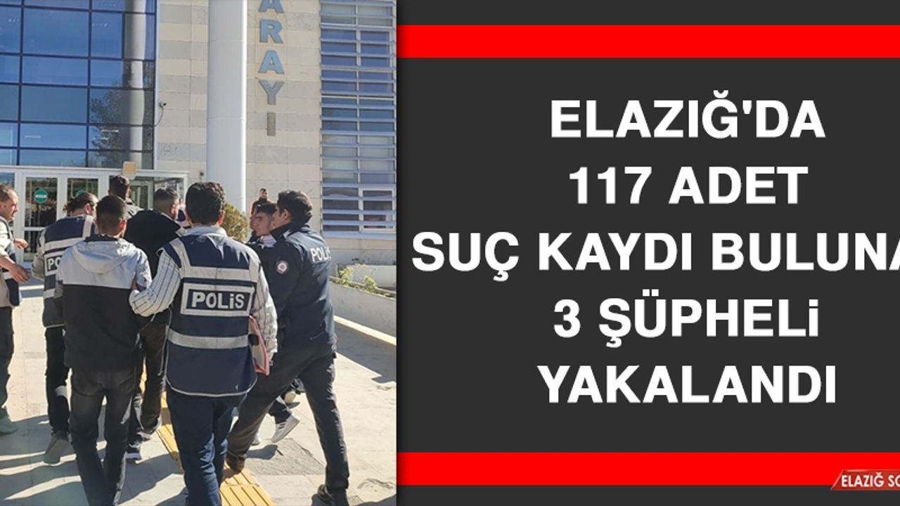 Elazığ'da 117 Adet Suç Kaydı Bulunan 3 Şüpheli Yakalandı