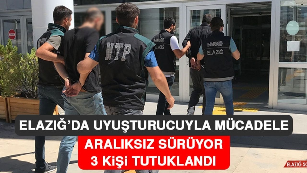 Elazığ’da Uyuşturucuyla Mücadelede 3 Kişi Tutuklandı