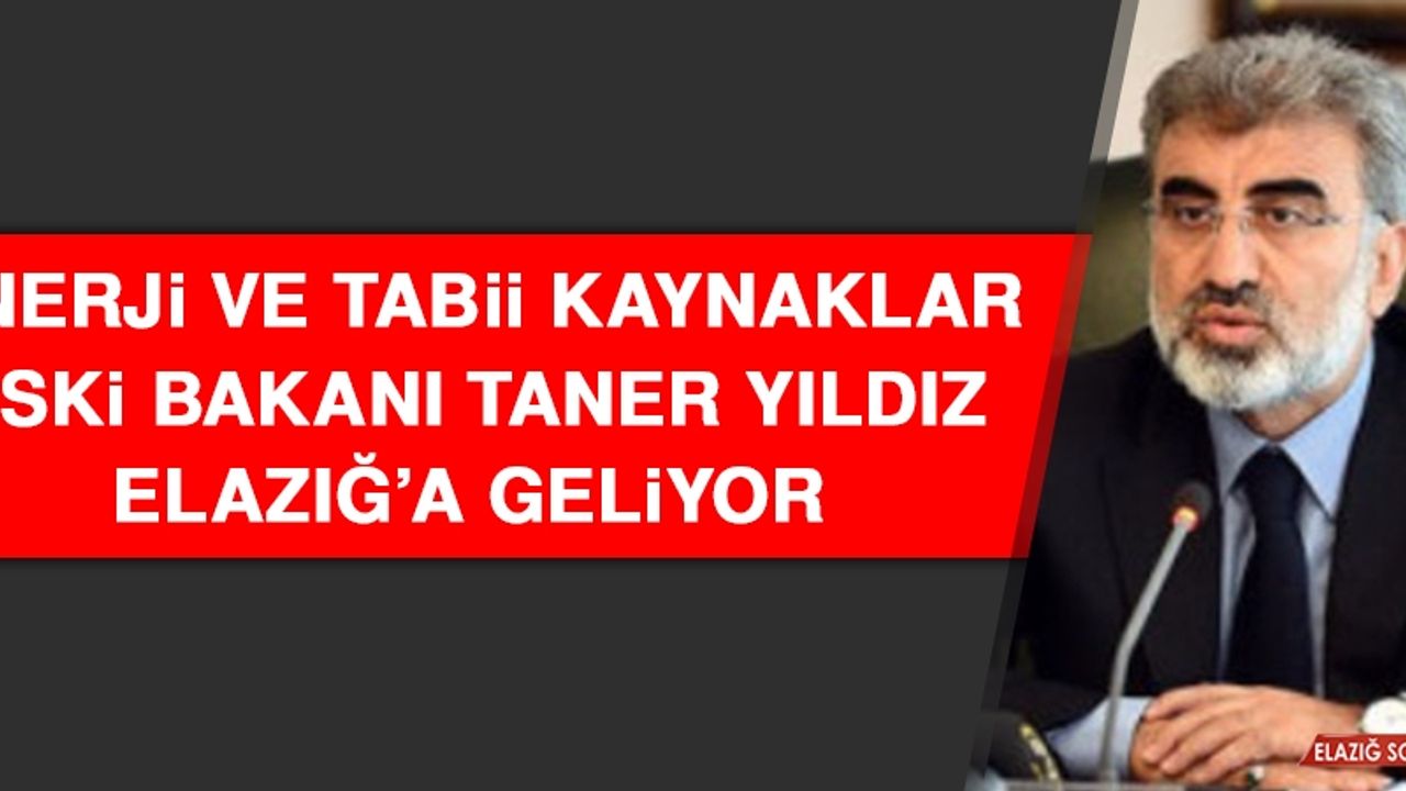 Enerji ve Tabii Kaynaklar Eski Bakanı Taner Yıldız Elazığ’a Geliyor