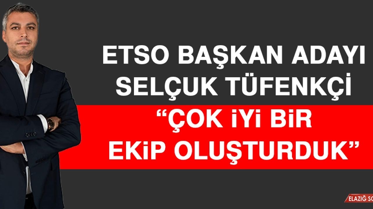 ETSO Başkan Adayı Selçuk Tüfenkçi: Çok İyi Bir Ekip Oluşturduk