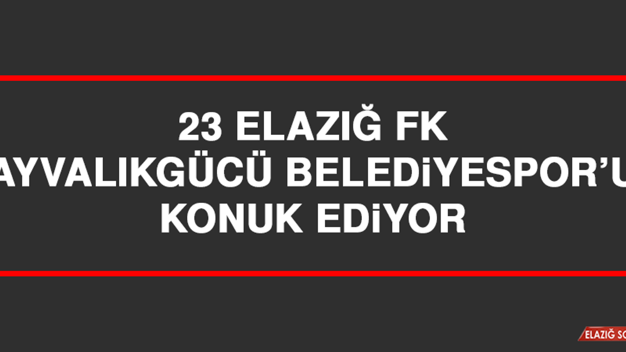 23 Elazığ FK, Ayvalıkgücü Belediyespor’u Konuk Ediyor