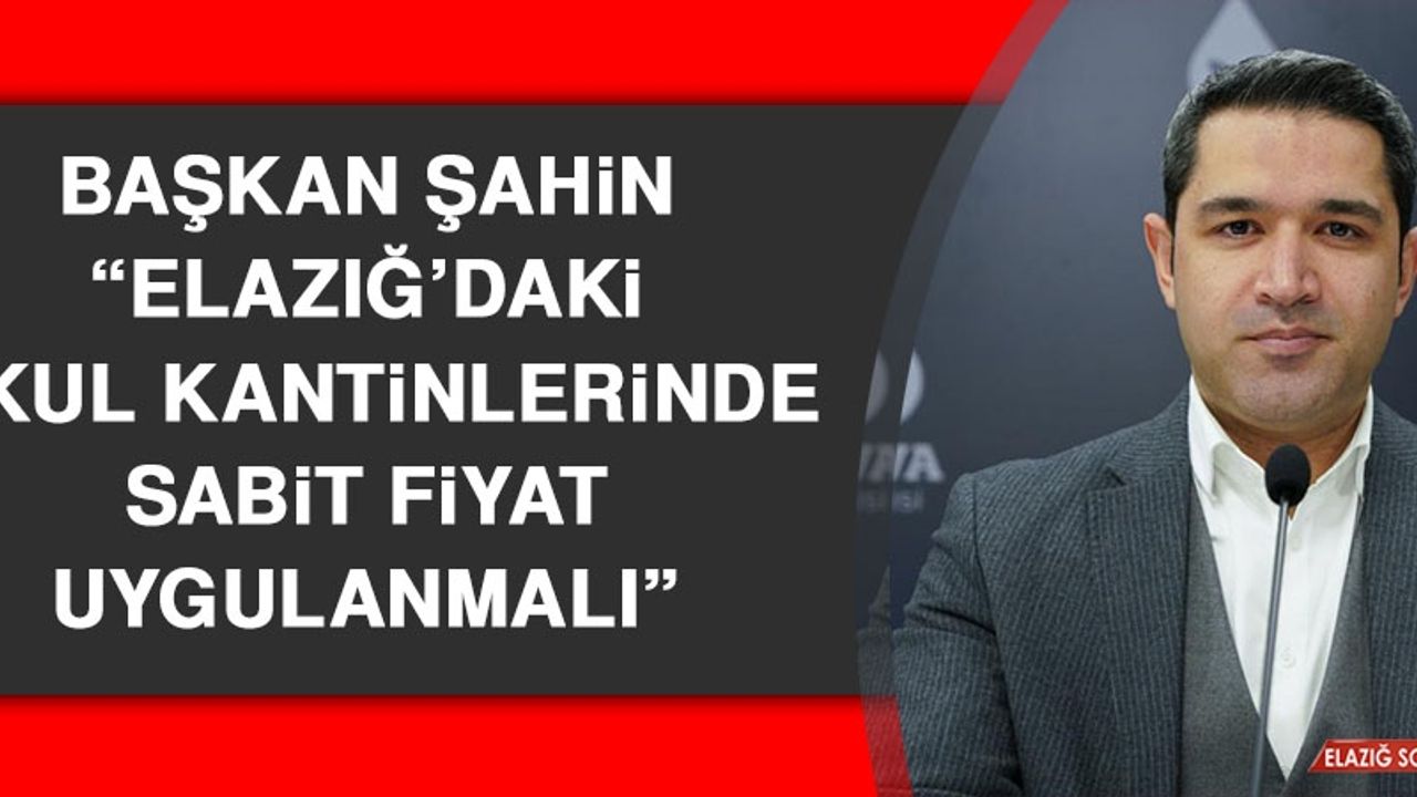 Başkan Şahin: Elazığ’daki Okul Kantinlerinde Sabit Fiyat Uygulanmalı