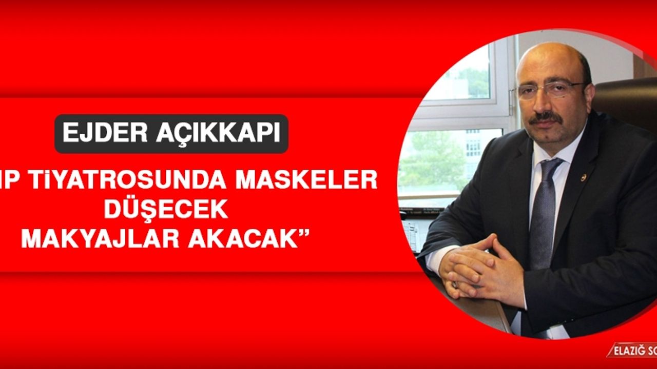 Ejder Açıkkapı: CHP Tiyatrosunda Maskeler Düşecek, Makyajlar Akacak