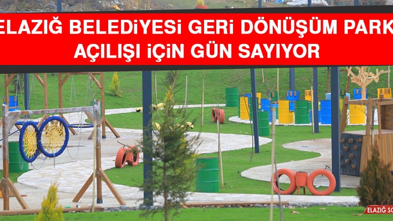 "Elazığ Belediyesi Geri Dönüşüm Parkı" Açılışı İçin Gün Sayıyor