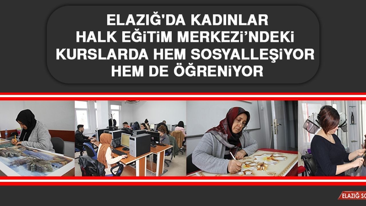 Elazığ'da Kadınlar, Halk Eğitim Merkezi'ndeki Kurslarda Hem Sosyalleşiyor Hem De Öğreniyor 