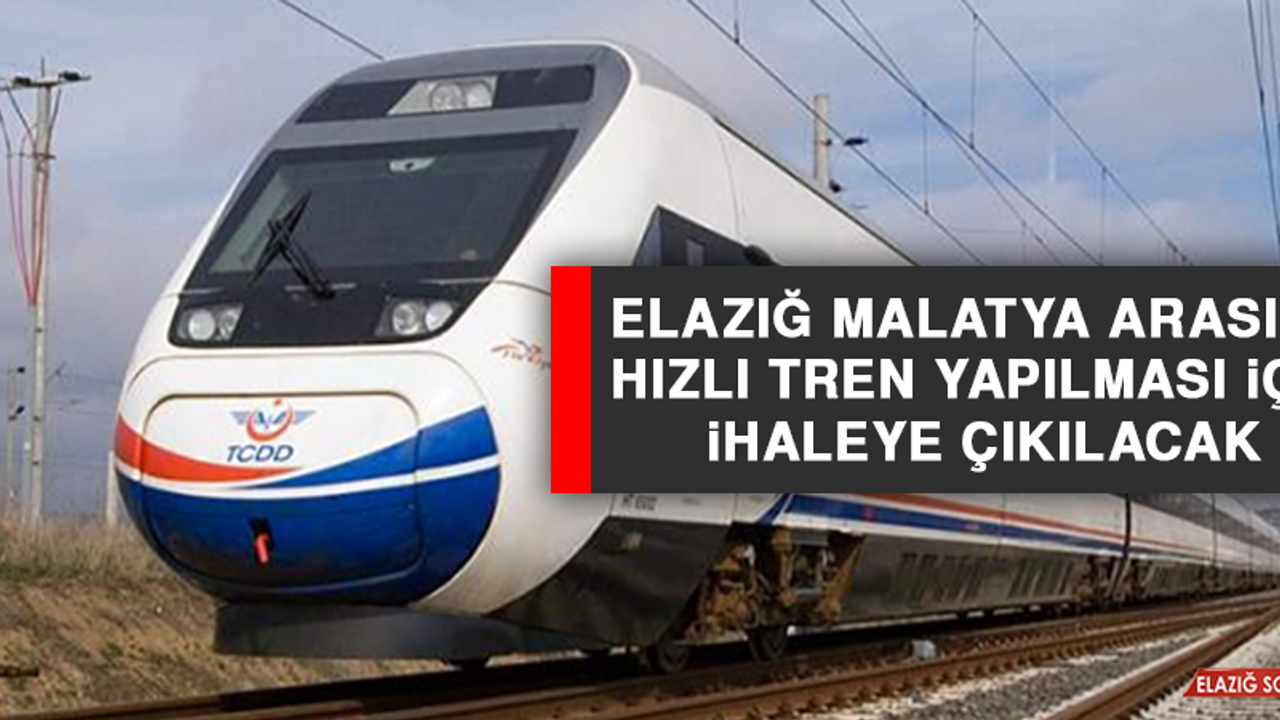 Elazığ Malatya Arasına Hızlı Tren Yapılması İçin İhaleye Çıkılacak