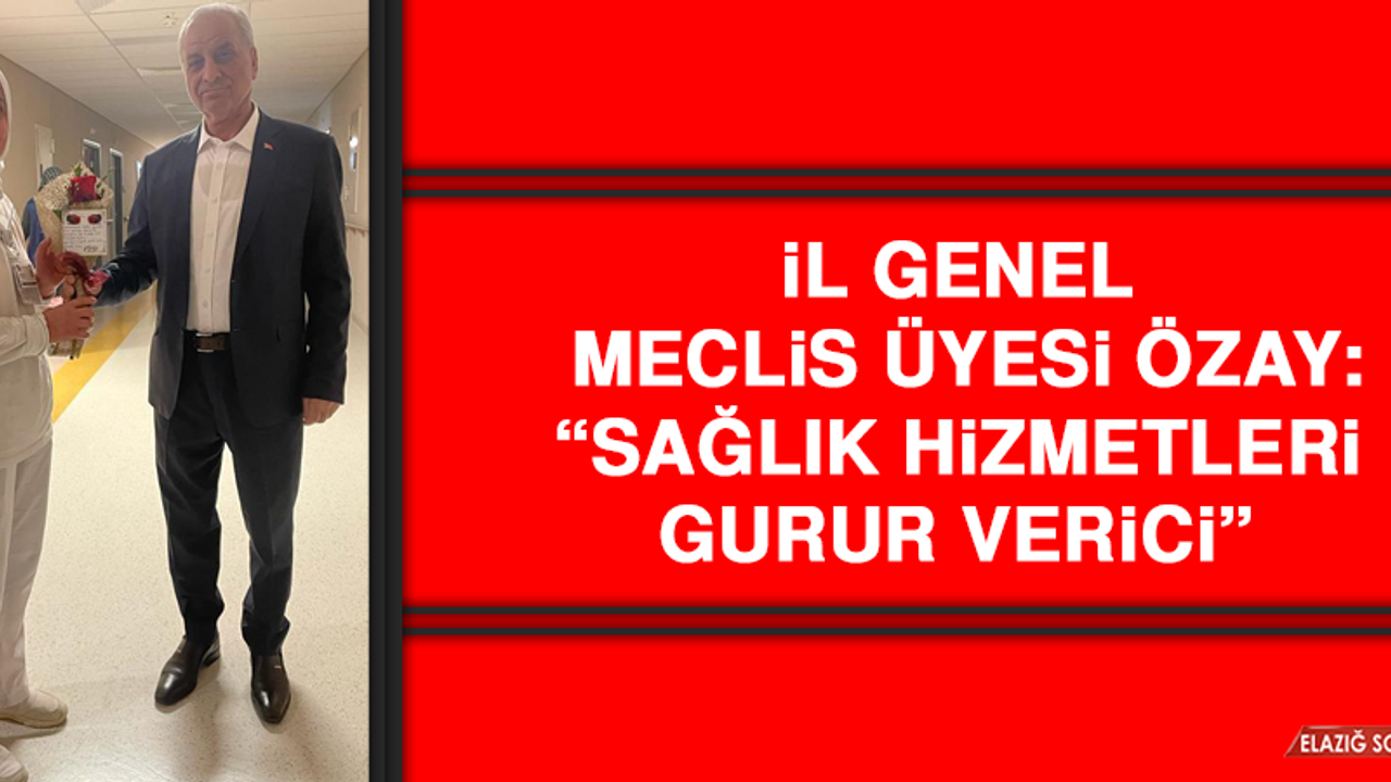 İl Genel Meclis Üyesi Özay: “Sağlık hizmetleri gurur verici”