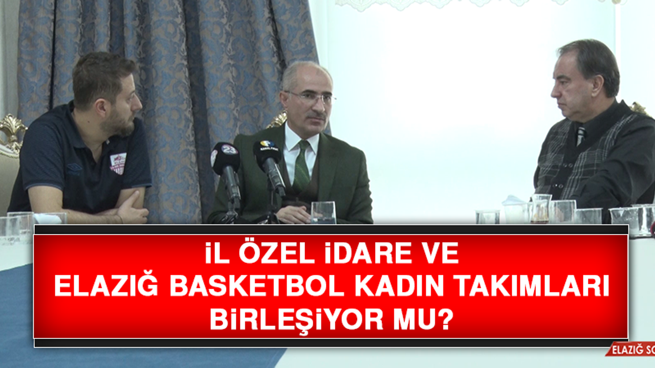 İl Özel İdare ve Elazığ Basketbol Kadın Takımları birleşiyor mu?