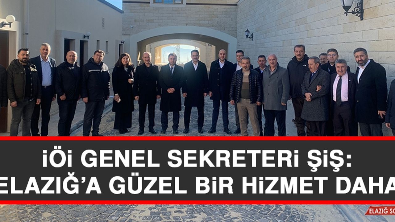 İÖİ Genel Sekreteri Şiş: Elazığ’a Güzel Bir Hizmet Daha