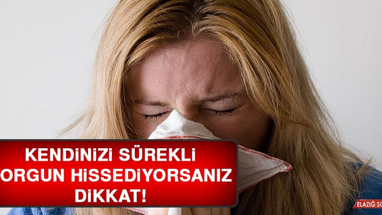 Kendinizi Sürekli Yorgun Hissediyorsanız Dikkat!