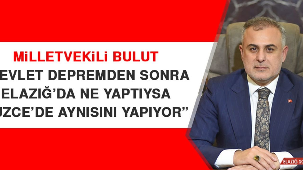 Milletvekili Bulut: Devlet Depremden Sonra Elazığ’da Ne Yaptıysa Düzce’de Aynısını Yapıyor