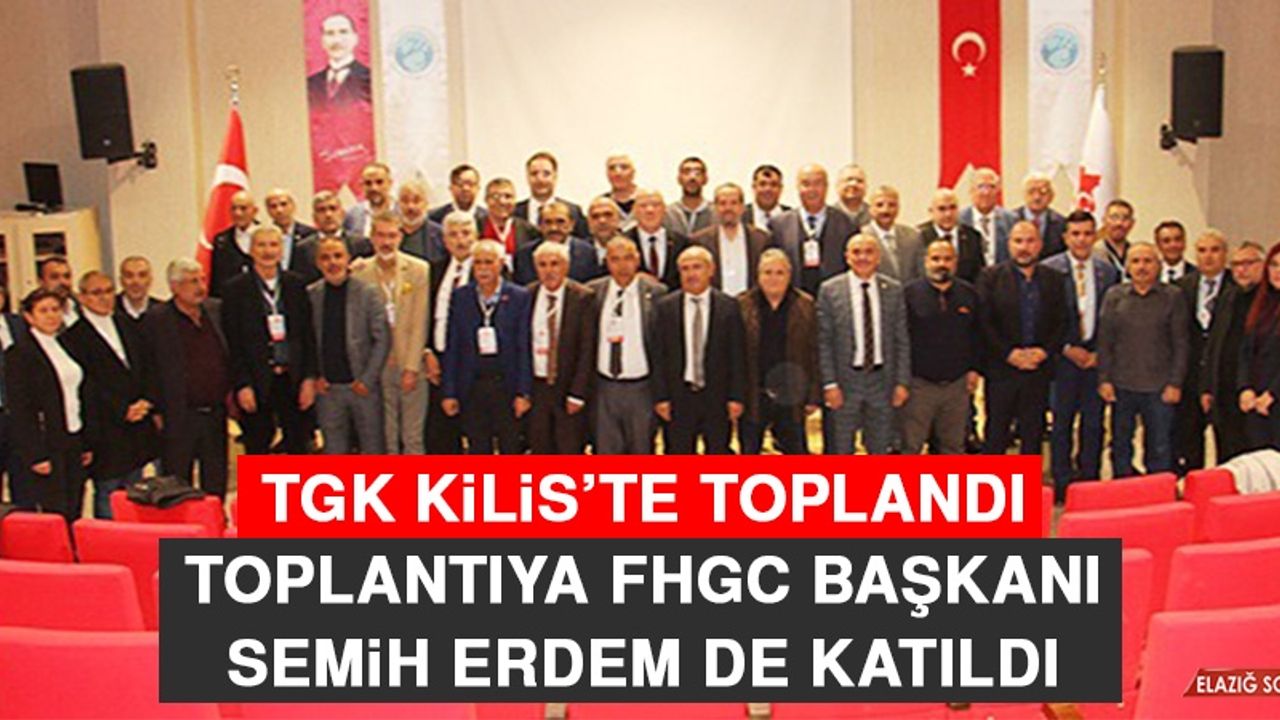 TGK Kilis’te Toplandı, Toplantıya FHGC Başkanı Semih Erdem de Katıldı