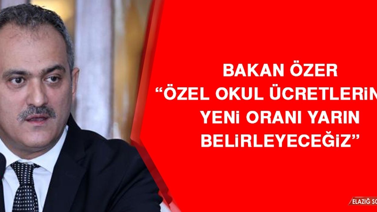 Bakan Özer: Özel Okul Ücretlerinde Yeni Oranı Yarın Belirleyeceğiz