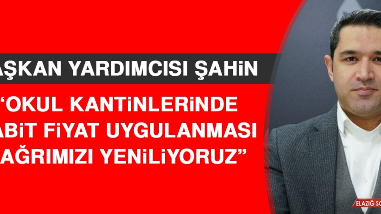 Başkan Yardımcısı Şahin: Okul Kantinlerinde Sabit Fiyat Uygulanması Çağrımızı Yeniliyoruz