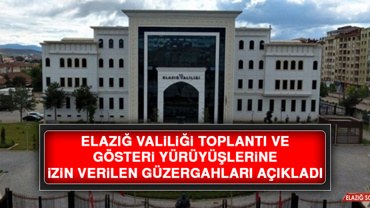 Elazığ Valiliği Toplantı ve Gösteri Yürüyüşlerine İzin Verilen Güzergahları Açıkladı