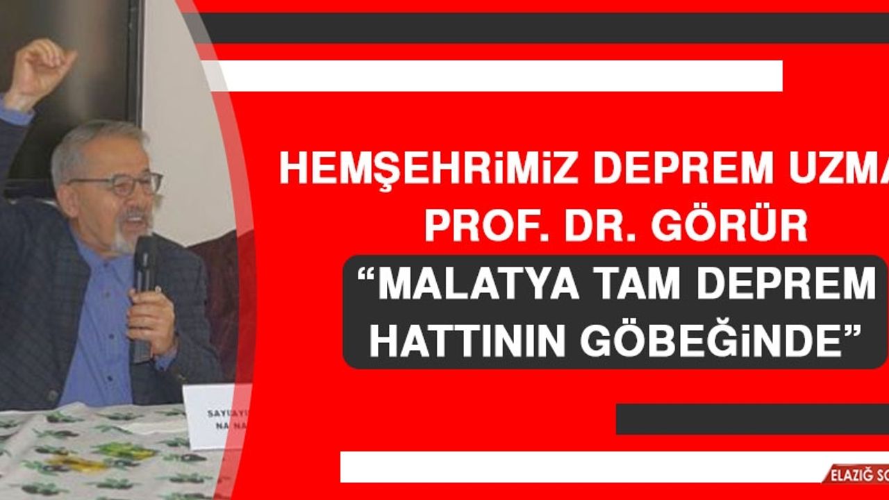 Hemşehrimiz Deprem Uzmanı Prof. Dr. Görür: Malatya Tam Deprem Hattının Göbeğinde
