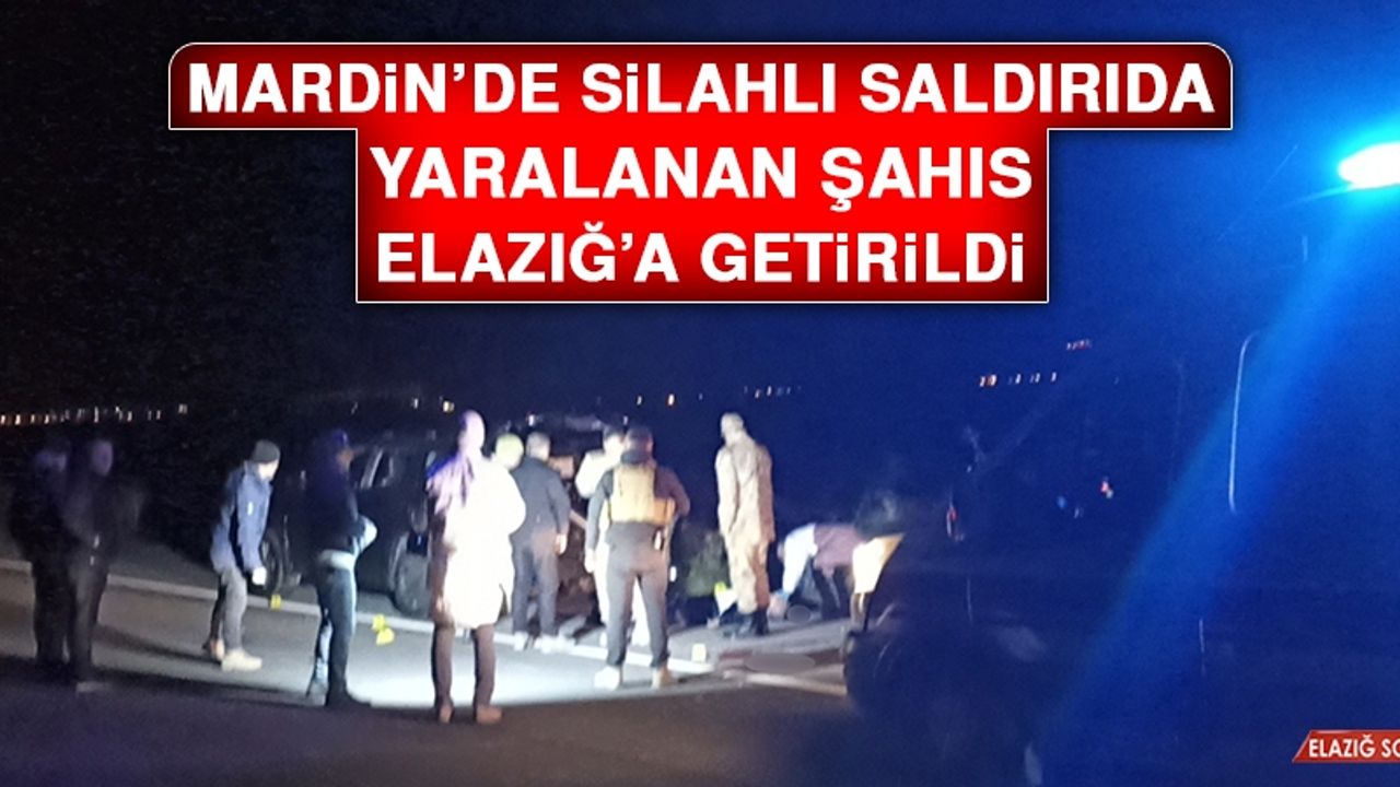 Mardin’de Silahlı Saldırıda Yaralanan Şahıs Elazığ’a Getirildi