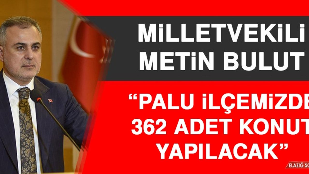 Milletvekili Bulut: Palu İlçemizde 362 Adet Konut Yapılacak