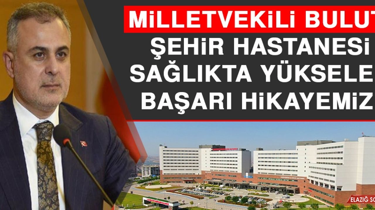 Milletvekili Bulut: Şehir Hastanesi Sağlıkta Yükselen Başarı Hikayemiz