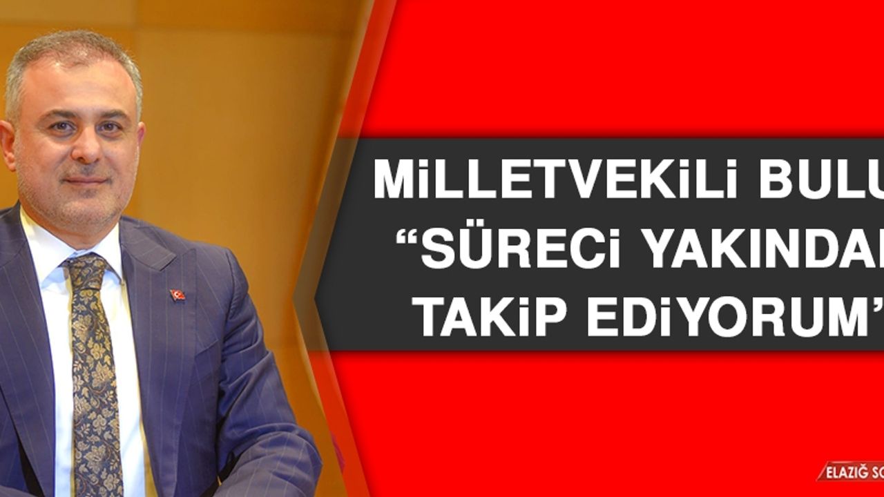 Milletvekili Bulut: Süreci Yakından Takip Ediyorum