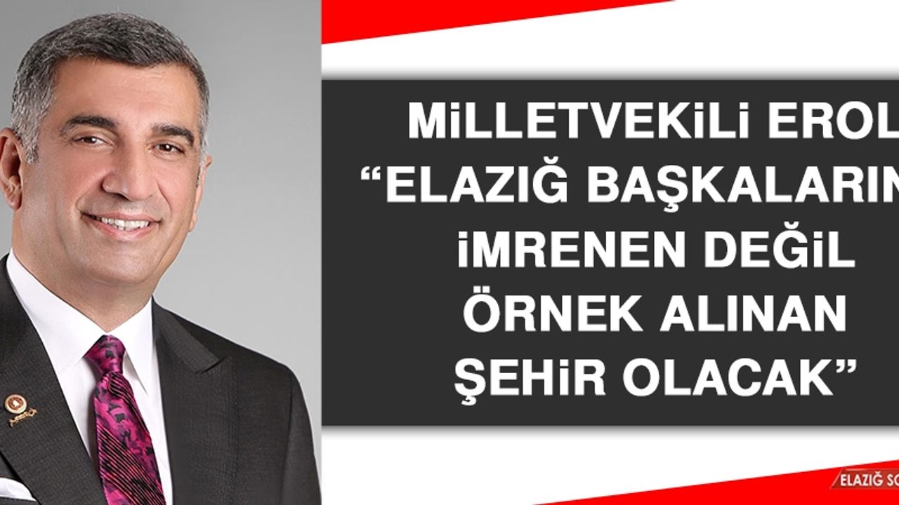 Milletvekili Erol: Elazığ Başkalarına İmrenen Değil Örnek Alınan Şehir Olacak