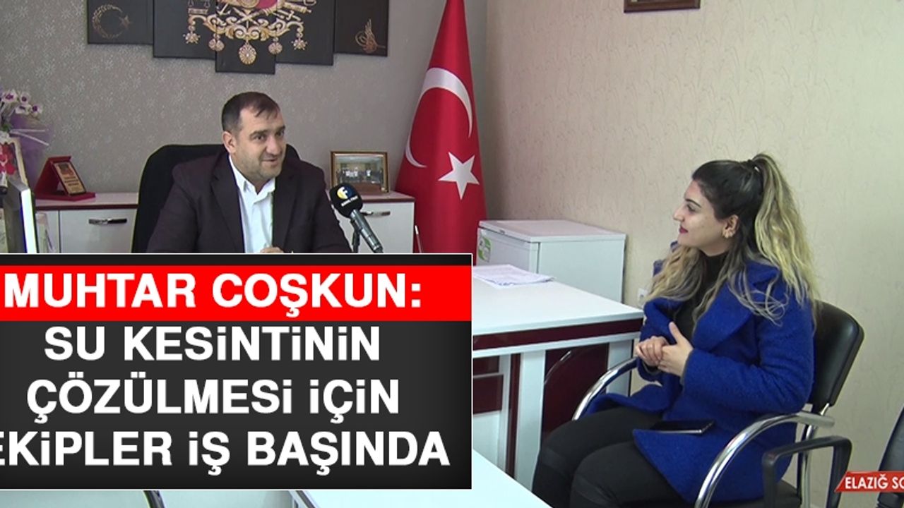 Muhtar Coşkun: Su Kesintinin Çözülmesi İçin Ekipler İş Başında