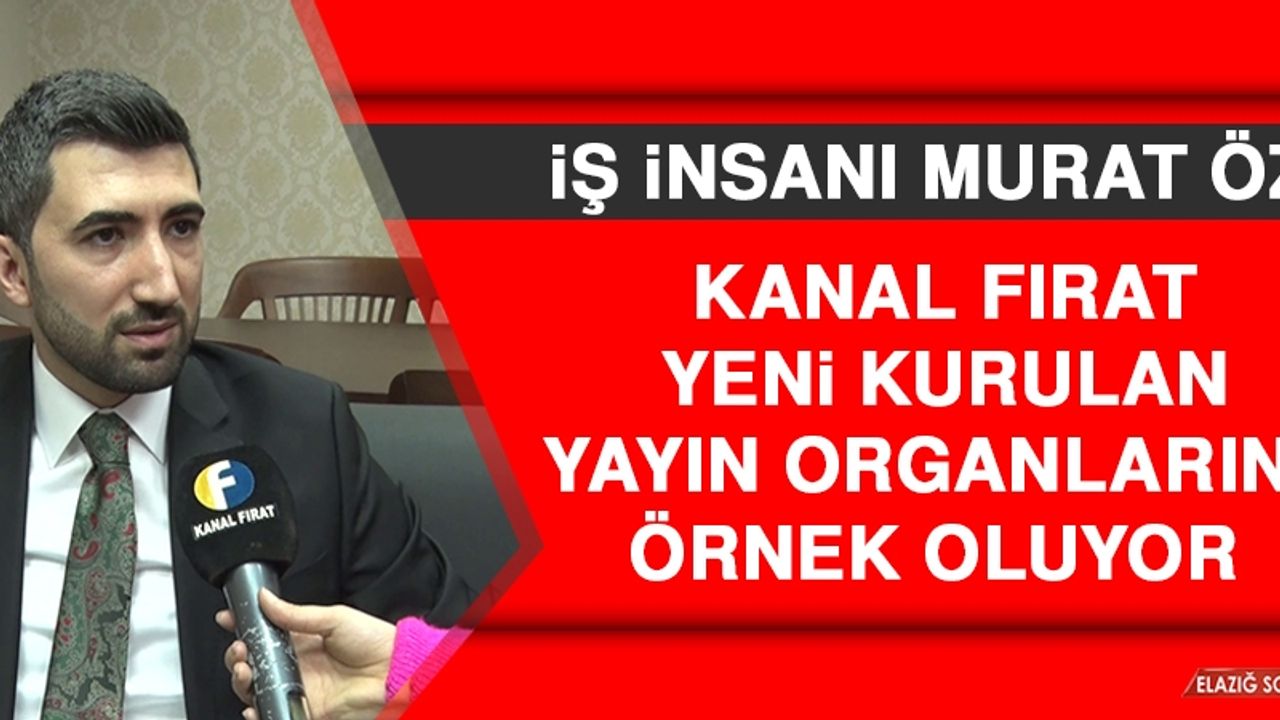 Murat Öz: Kanal Fırat Yeni Kurulan Yayın Organlarına Örnek Oluyor