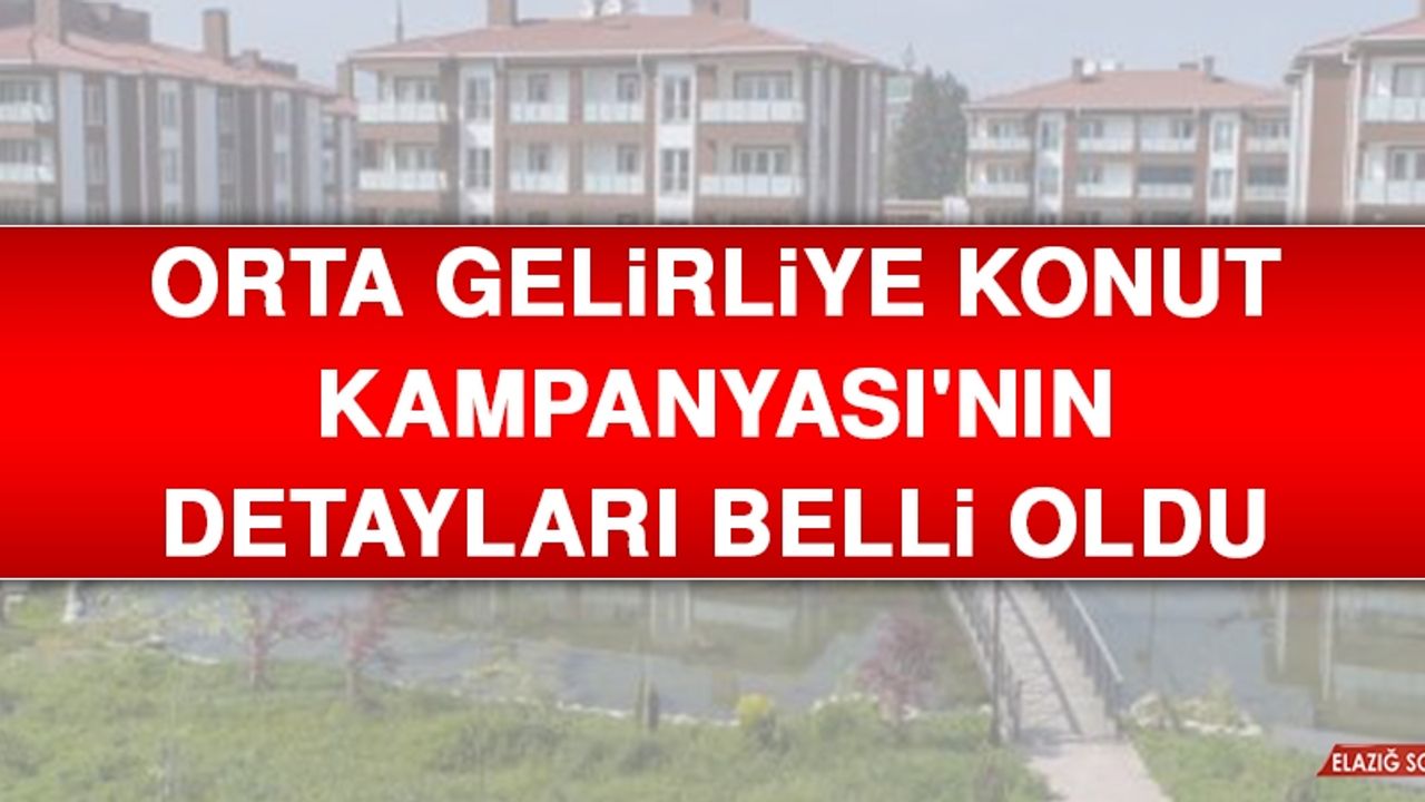 Orta Gelirliye Konut Kampanyası'nın Detayları Belli Oldu
