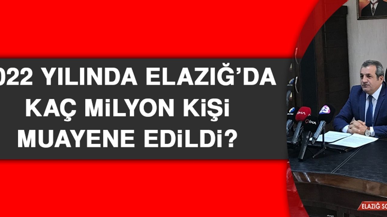 2022 Yılında Elazığ’da Kaç Milyon Kişi Muayene Edildi?