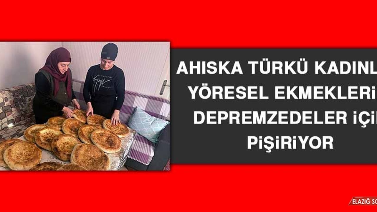 Ahıska Türkü Kadınlar Yöresel Ekmeklerini Depremzedeler İçin Pişiriyor