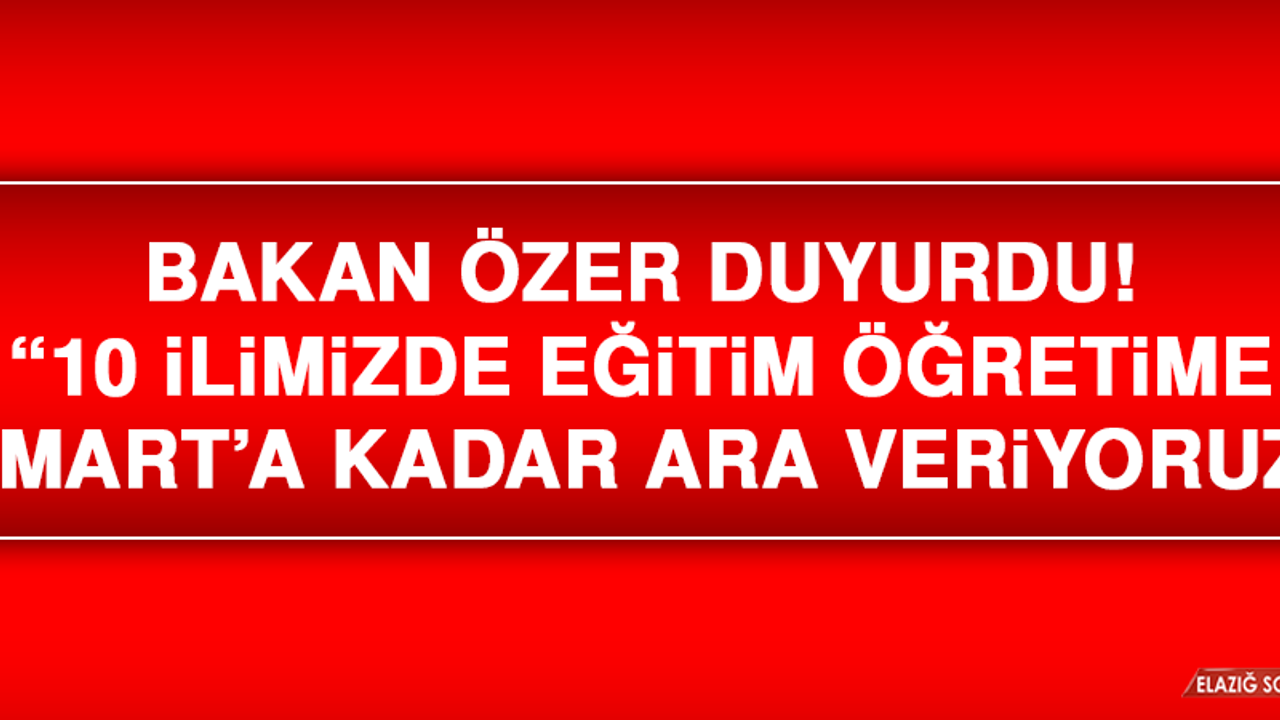 Bakan Özer duyurdu! "10 ilimizde eğitim öğretime 1 Mart’a kadar ara veriyoruz"