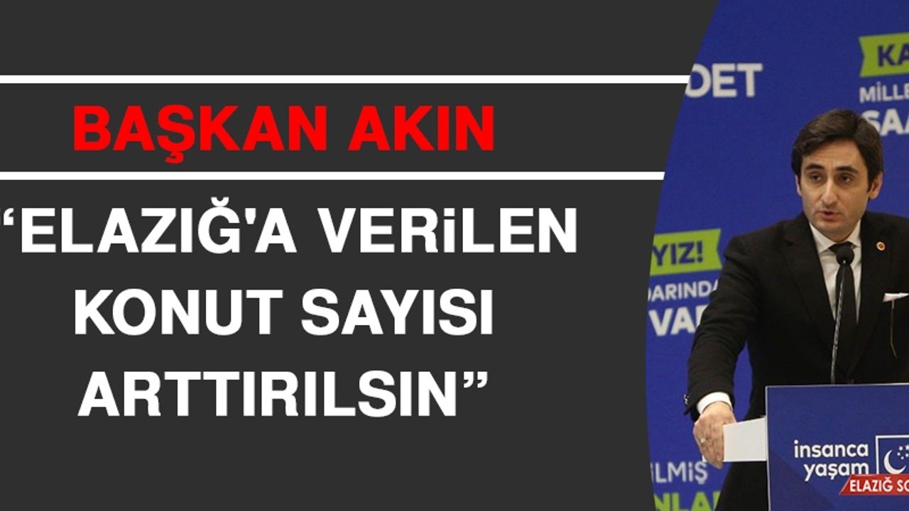 Başkan Akın: Elazığ'a Verilen Konut Sayısı Arttırılsın