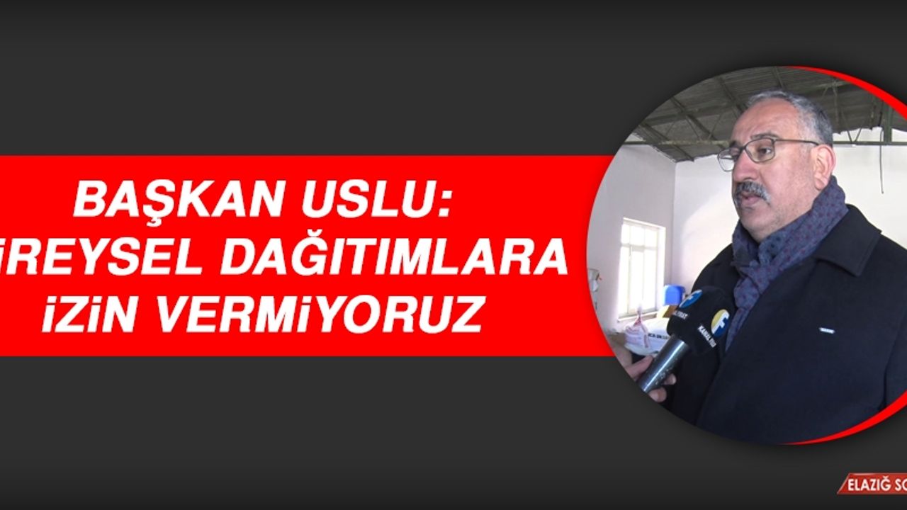 Başkan Uslu: Bireysel Dağıtımlara İzin Vermiyoruz